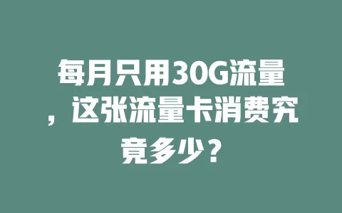 每月只用30G流量，这张流量卡消费究竟多少？