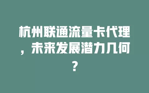 杭州联通流量卡代理，未来发展潜力几何？