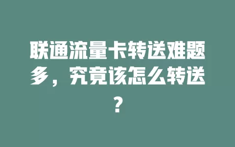 联通流量卡转送难题多，究竟该怎么转送？