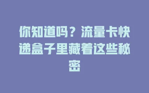 你知道吗？流量卡快递盒子里藏着这些秘密