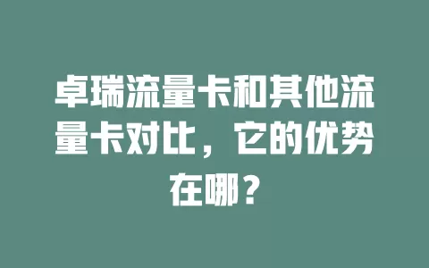 卓瑞流量卡和其他流量卡对比，它的优势在哪？