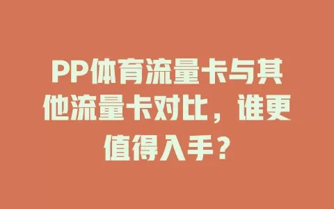 PP体育流量卡与其他流量卡对比，谁更值得入手？