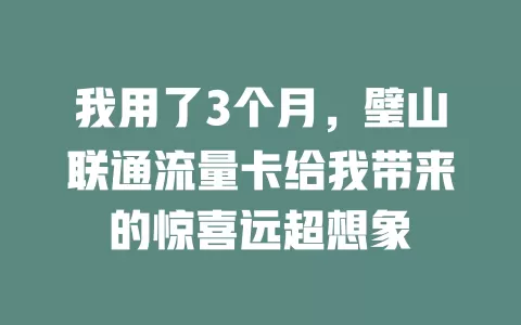 我用了3个月，璧山联通流量卡给我带来的惊喜远超想象