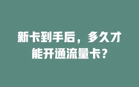 新卡到手后，多久才能开通流量卡？