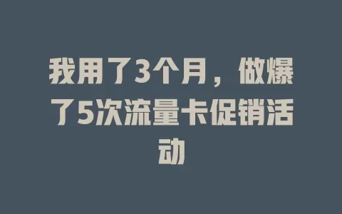 我用了3个月，做爆了5次流量卡促销活动