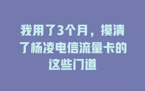 我用了3个月，摸清了杨凌电信流量卡的这些门道