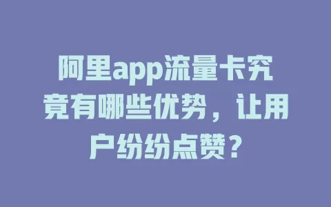 阿里app流量卡究竟有哪些优势，让用户纷纷点赞？