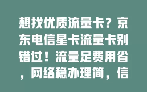 想找优质流量卡？京东电信星卡流量卡别错过！流量足费用省，网络稳办理简，信号强覆盖广，给你超满意体验