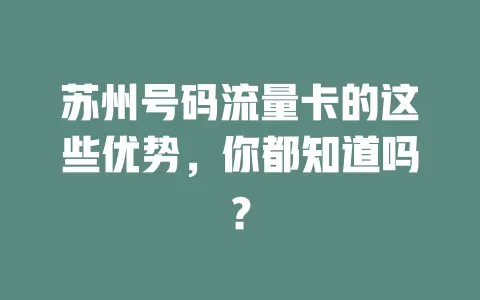 苏州号码流量卡的这些优势，你都知道吗？