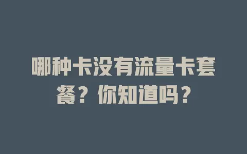 哪种卡没有流量卡套餐？你知道吗？