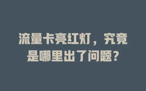 流量卡亮红灯，究竟是哪里出了问题？