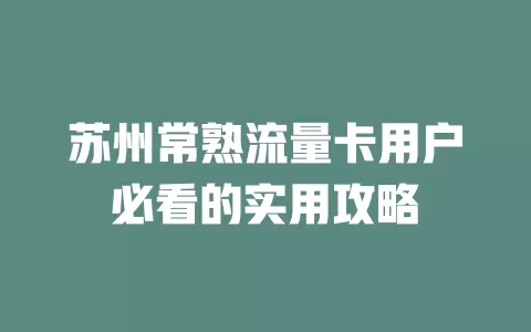 苏州常熟流量卡用户必看的实用攻略