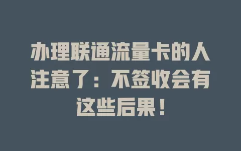 办理联通流量卡的人注意了：不签收会有这些后果！