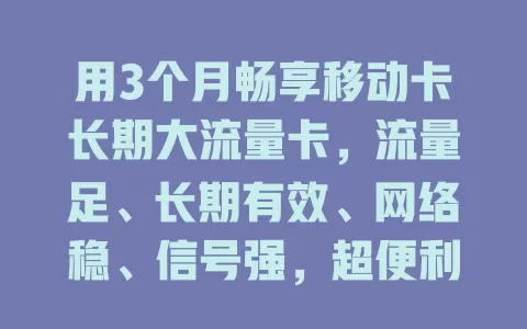 用3个月畅享移动卡长期大流量卡，流量足、长期有效、网络稳、信号强，超便利！