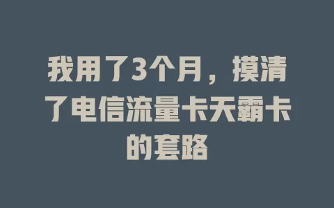 我用了3个月，摸清了电信流量卡天霸卡的套路