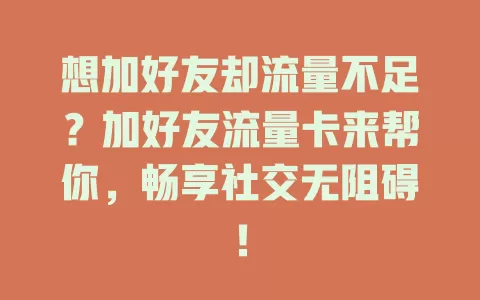 想加好友却流量不足？加好友流量卡来帮你，畅享社交无阻碍！