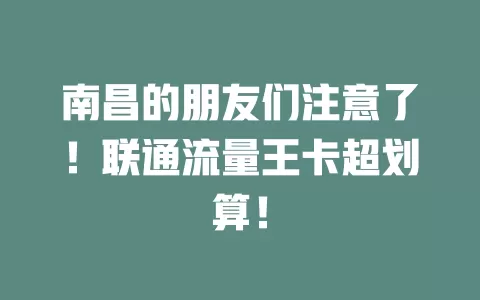 南昌的朋友们注意了！联通流量王卡超划算！