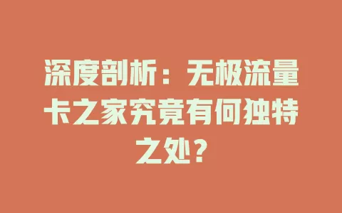 深度剖析：无极流量卡之家究竟有何独特之处？
