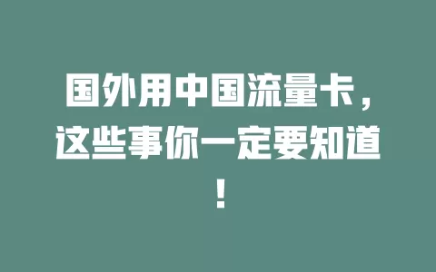 国外用中国流量卡，这些事你一定要知道！