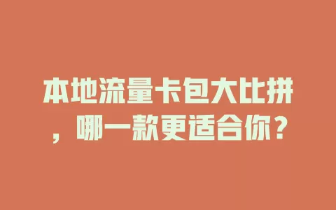本地流量卡包大比拼，哪一款更适合你？