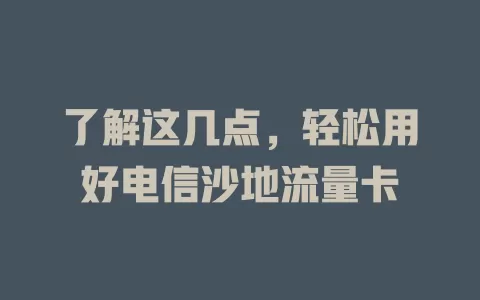 了解这几点，轻松用好电信沙地流量卡