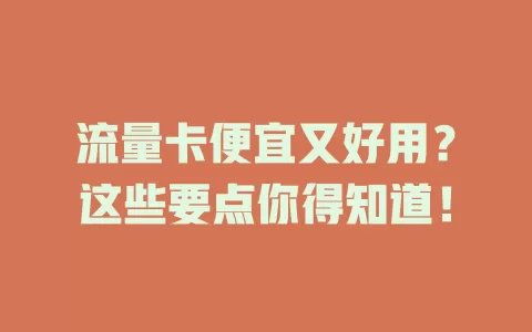 流量卡便宜又好用？这些要点你得知道！