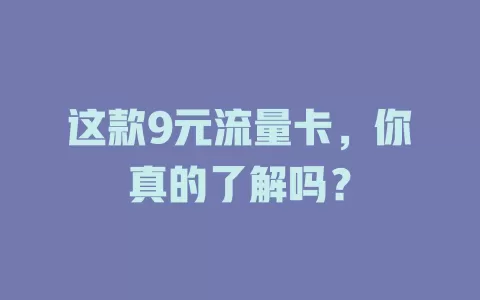 这款9元流量卡，你真的了解吗？