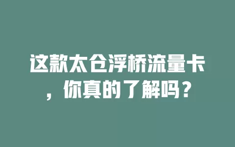 这款太仓浮桥流量卡，你真的了解吗？