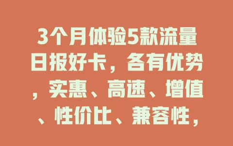 3个月体验5款流量日报好卡，各有优势，实惠、高速、增值、性价比、兼容性，哪款适合你？