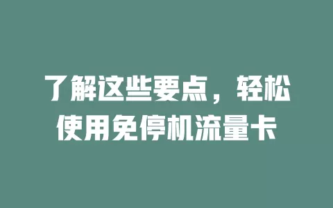 了解这些要点，轻松使用免停机流量卡