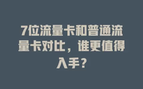 7位流量卡和普通流量卡对比，谁更值得入手？