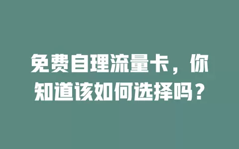 免费自理流量卡，你知道该如何选择吗？