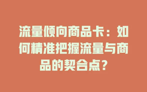 流量倾向商品卡：如何精准把握流量与商品的契合点？