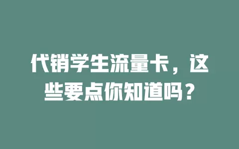 代销学生流量卡，这些要点你知道吗？