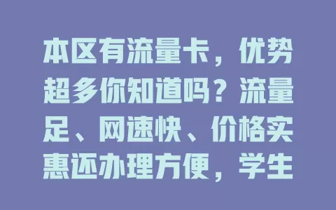 本区有流量卡，优势超多你知道吗？流量足、网速快、价格实惠还办理方便，学生上班族都适用，上网困扰全解决！