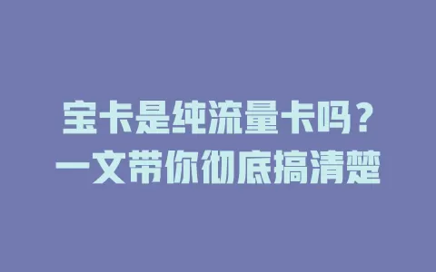 宝卡是纯流量卡吗？一文带你彻底搞清楚