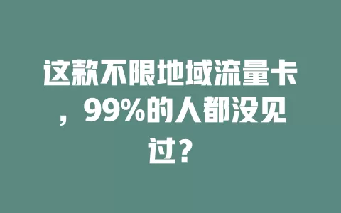 这款不限地域流量卡，99%的人都没见过？