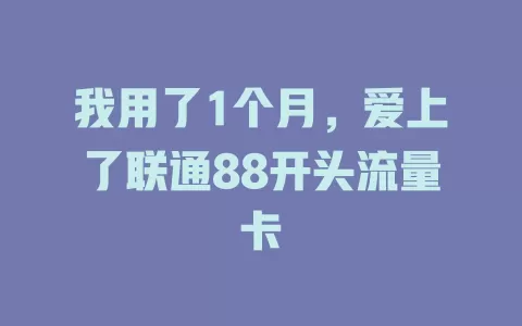 我用了1个月，爱上了联通88开头流量卡