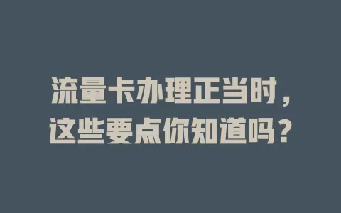 流量卡办理正当时，这些要点你知道吗？