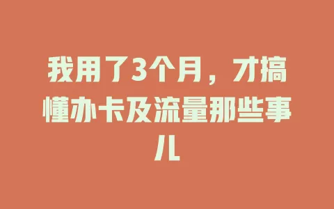 我用了3个月，才搞懂办卡及流量那些事儿