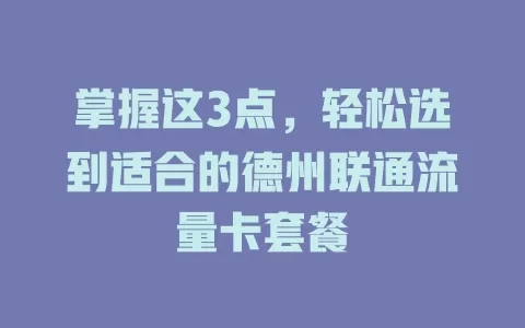 掌握这3点，轻松选到适合的德州联通流量卡套餐
