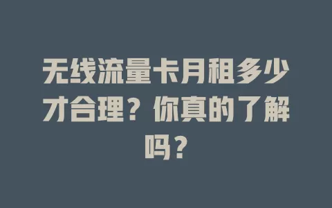 无线流量卡月租多少才合理？你真的了解吗？