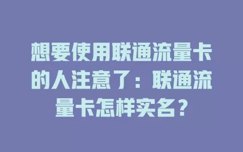 想要使用联通流量卡的人注意了：联通流量卡怎样实名？