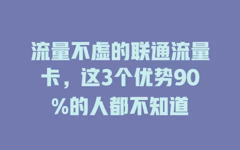 流量不虚的联通流量卡，这3个优势90%的人都不知道