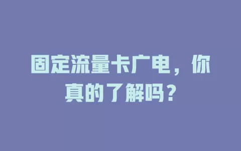 固定流量卡广电，你真的了解吗？