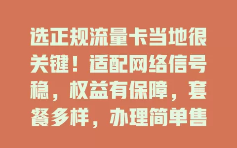 选正规流量卡当地很关键！适配网络信号稳，权益有保障，套餐多样，办理简单售后好，助你畅享网络少麻烦