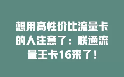 想用高性价比流量卡的人注意了：联通流量王卡16来了！