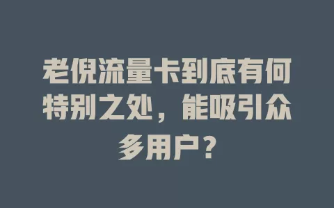 老倪流量卡到底有何特别之处，能吸引众多用户？