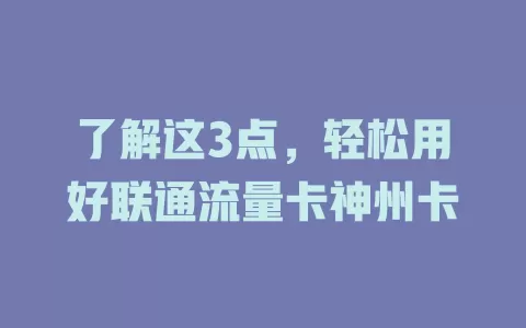 了解这3点，轻松用好联通流量卡神州卡