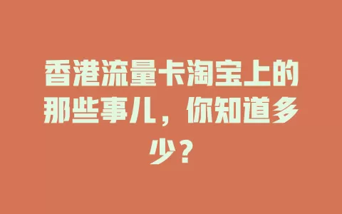 香港流量卡淘宝上的那些事儿，你知道多少？